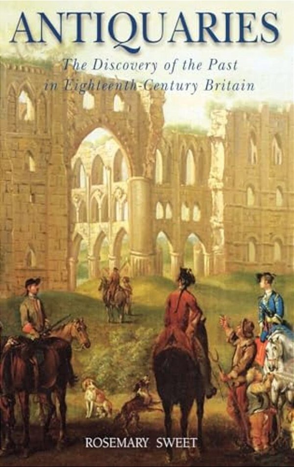 Antiquaries: The Discovery Of The Past In Eighteenth-Century Britain-..