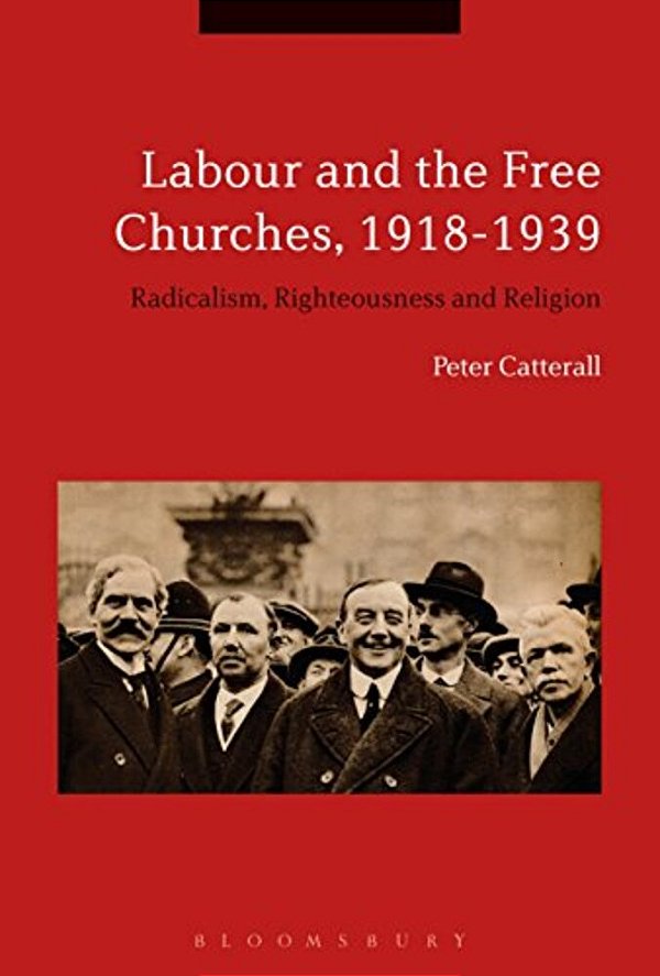 Labour And The Free Churches, 1918-1939: Radicalism, Righteousness And Religion-..