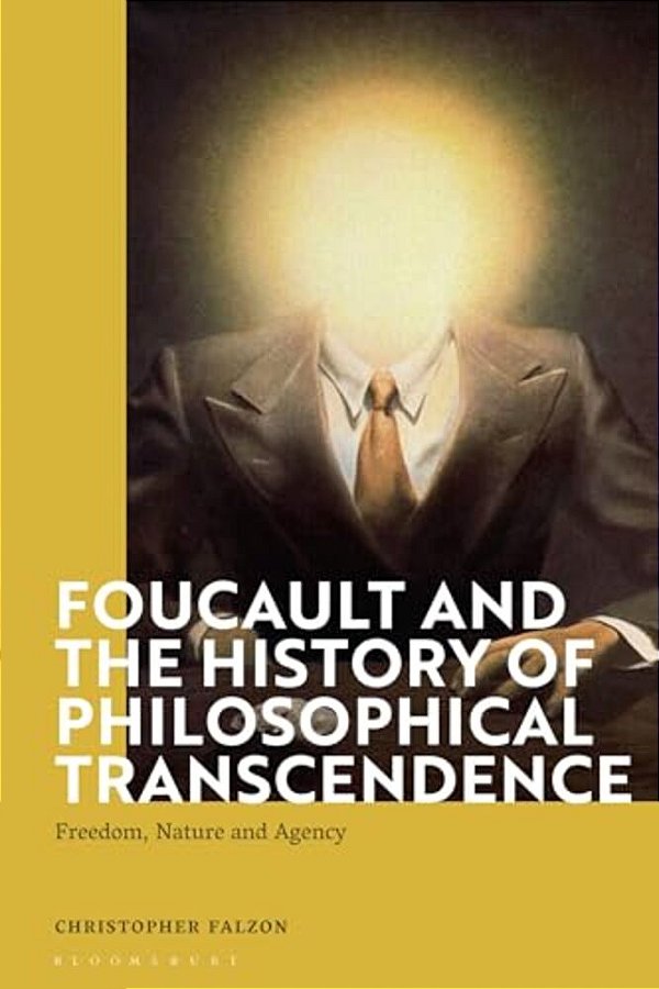 Foucault And The History Of Philosophical Transcendence: Freedom, Nature And Agency-..