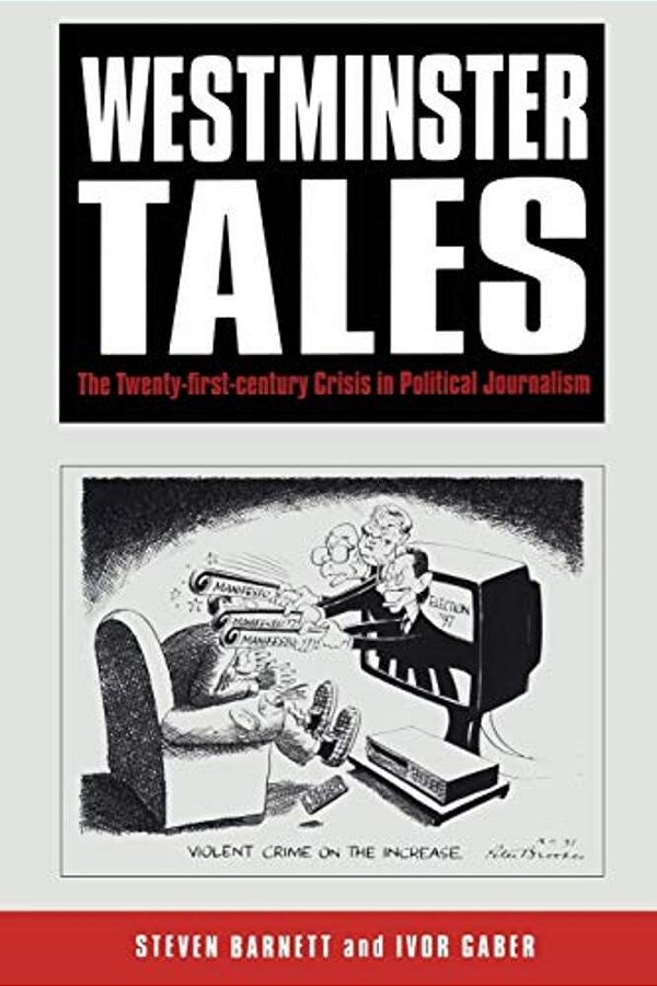 Westminster Tales: The Twenty-First-century Crisis In Political Journalism-..