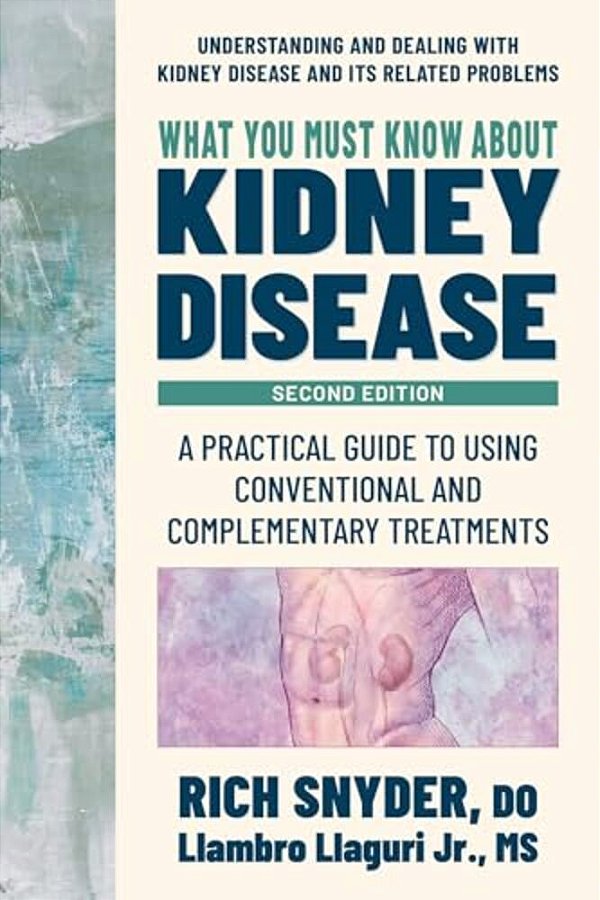 What You Must Know About Kidney Disease: A Practical Guide To Using Conventional And Complementary Treatments-..