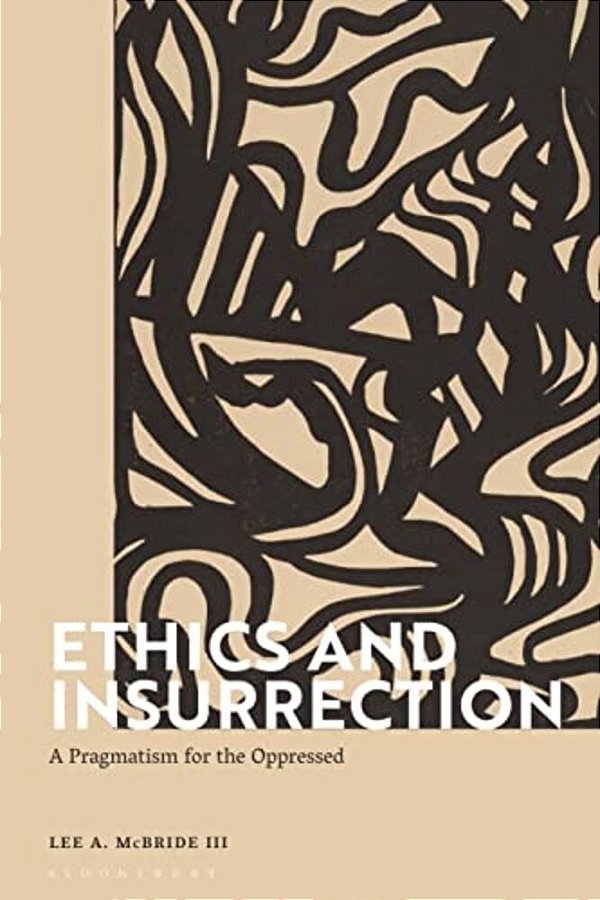 Ethics And Insurrection: A Pragmatism For The Oppressed-..