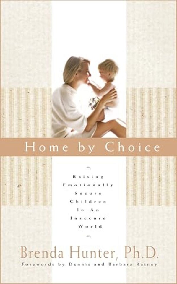 Home By Choice: Raising Emotionally Secure Children In An Insecure World-..