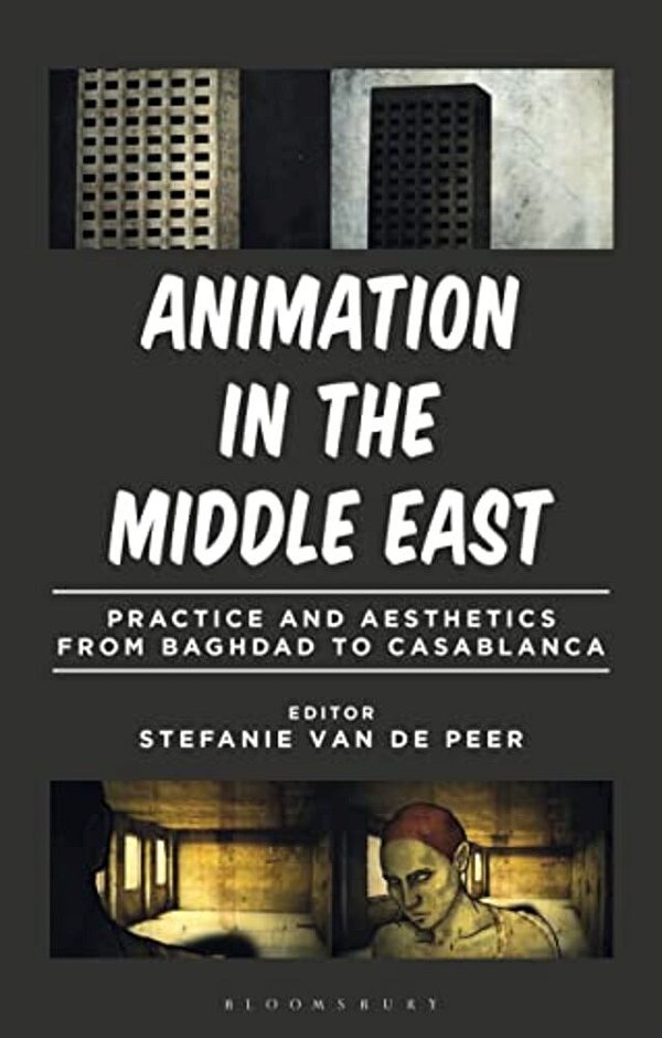 Animation In The Middle East: Practice And Aesthetics From Baghdad To Casablanca-..