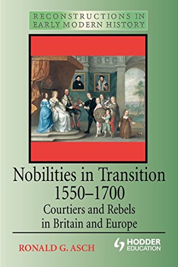 Nobilities In Transition 1550-1700: Courtiers And Rebels In Britain And Europe-..