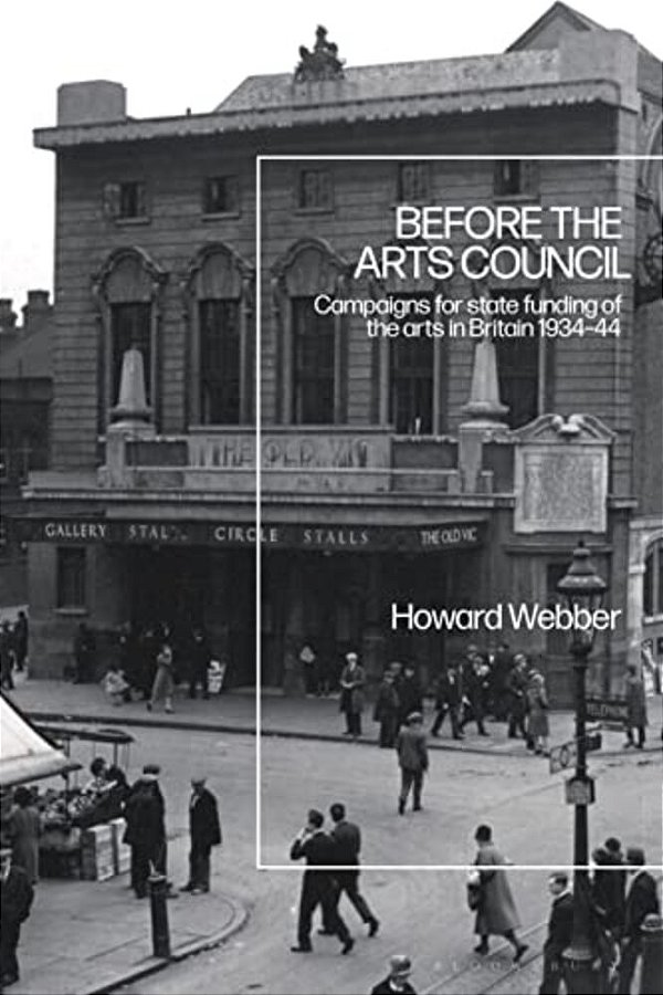 Before The Arts Council: Campaigns For State Funding Of The Arts In Britain 1934-44-..