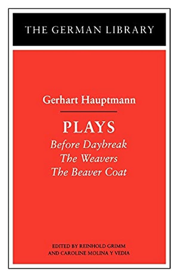Plays: Gerhart Hauptmann: Before Daybreak, The Weavers, The Beaver Coat-..