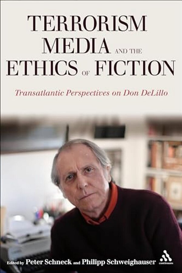 Terrorism, Media, And The Ethics Of Fiction: Transatlantic Perspectives On Don Delillo-..