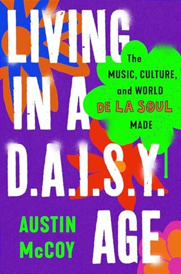 Living In A D. A. I. S. Y. Age: The Music, Culture, And World De La Soul Made-..