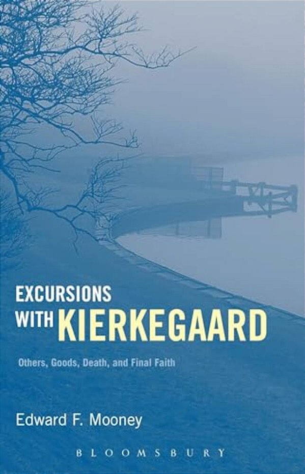 Excursions With Kierkegaard: Others, Goods, Death, And Final Faith-..