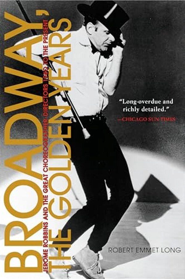 Broadway, The Golden Years: Jerome Robbins And The Great Choreographer-Directors, 1940 To The Present-..