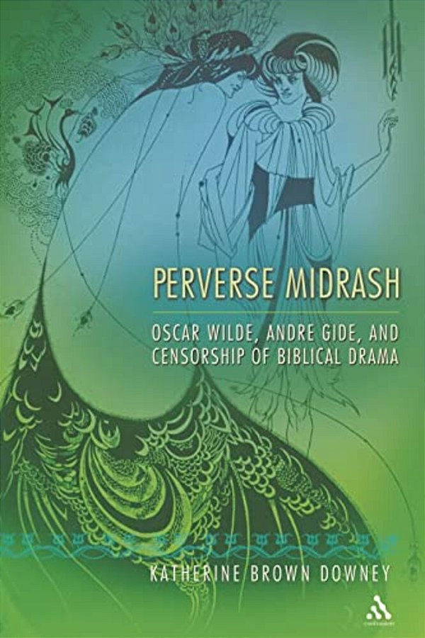 Perverse Midrash: Oscar Wilde, Andre Gide, And Censorship Of Biblical Drama-..