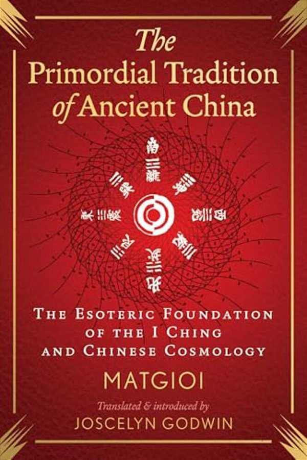 The Primordial Tradition Of Ancient China: The Esoteric Foundation Of The I Ching And Chinese Cosmology-..