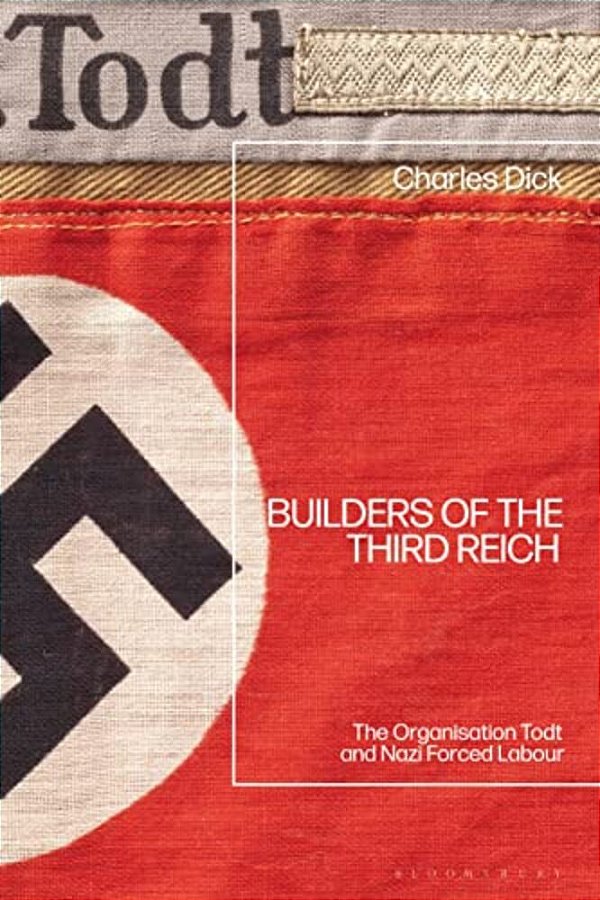 Builders Of The Third Reich: The Organisation Todt And Nazi Forced Labour-..