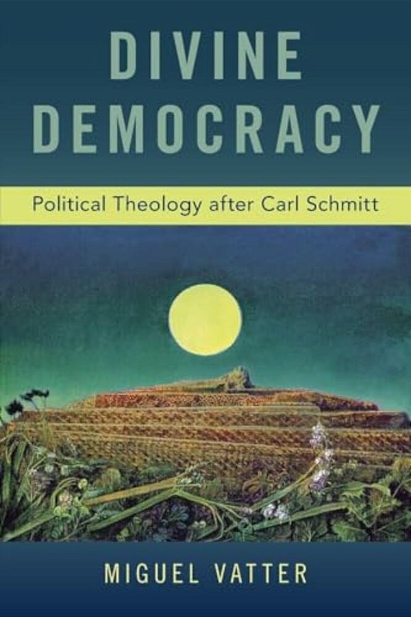 Divine Democracy: Political Theology After Carl Schmitt-..