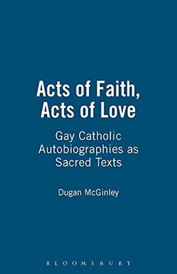 Acts Of Faith, Acts Of Love: Gay Catholic Autobiographies As Sacred Texts-..