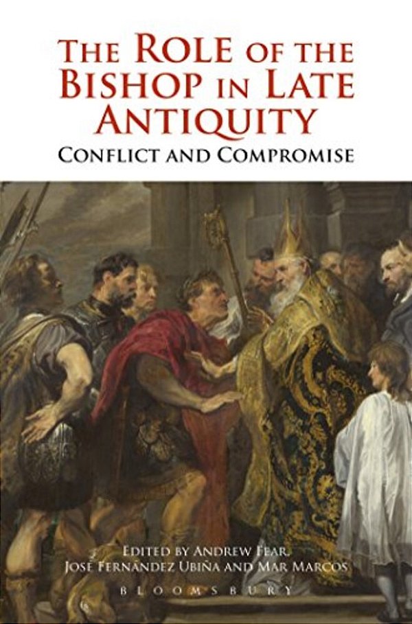 The Role Of The Bishop In Late Antiquity: Conflict And Compromise-..