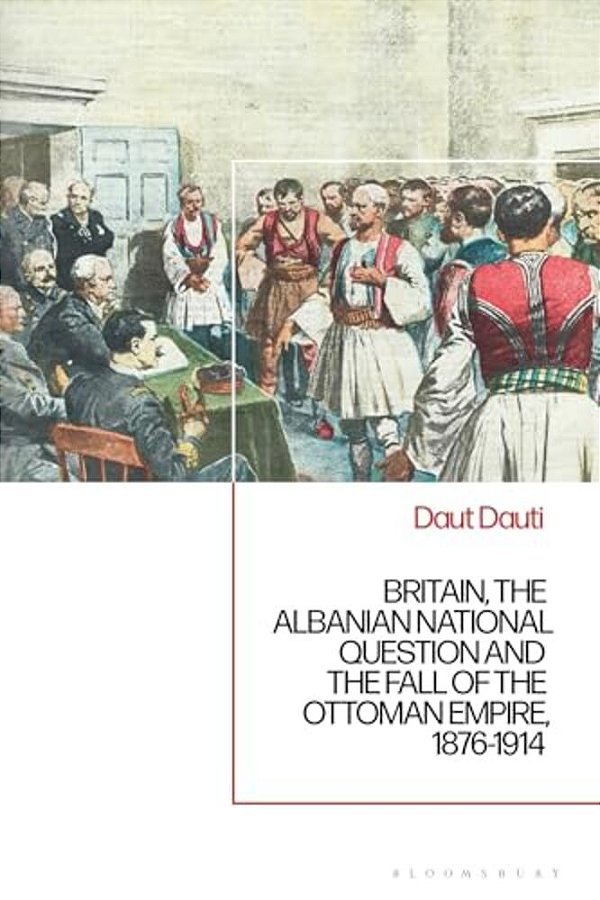 Britain, The Albanian National Question And The Fall Of The Ottoman Empire, 1876-1914-..