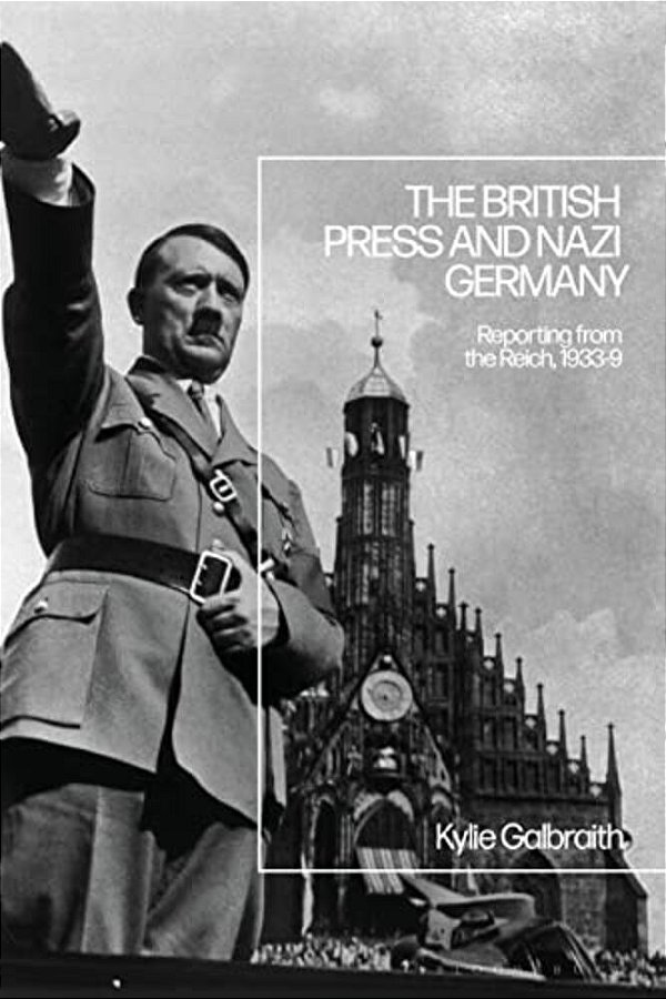 The British Press And Nazi Germany: Reporting From The Reich, 1933-9-..