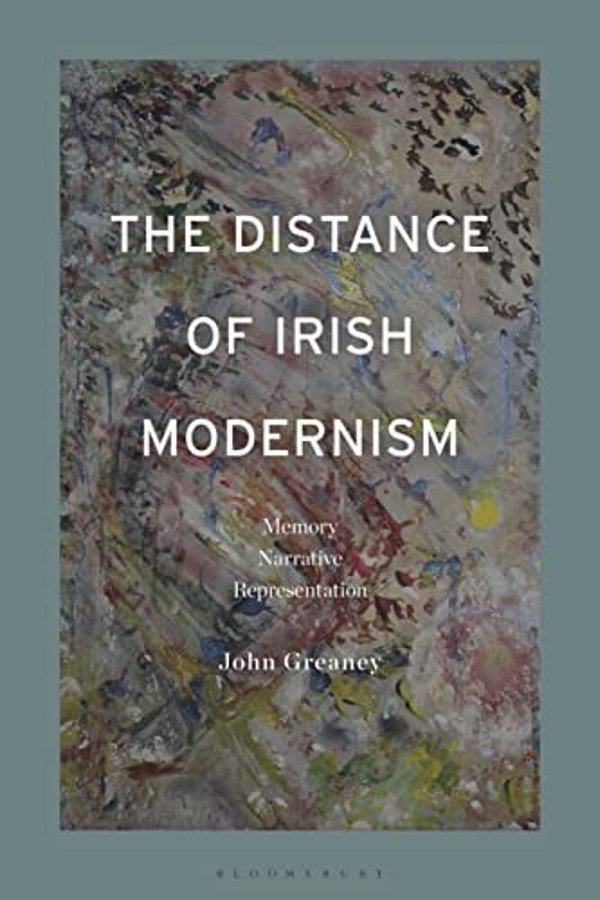 The Distance Of Irish Modernism: Memory, Narrative, Representation-..