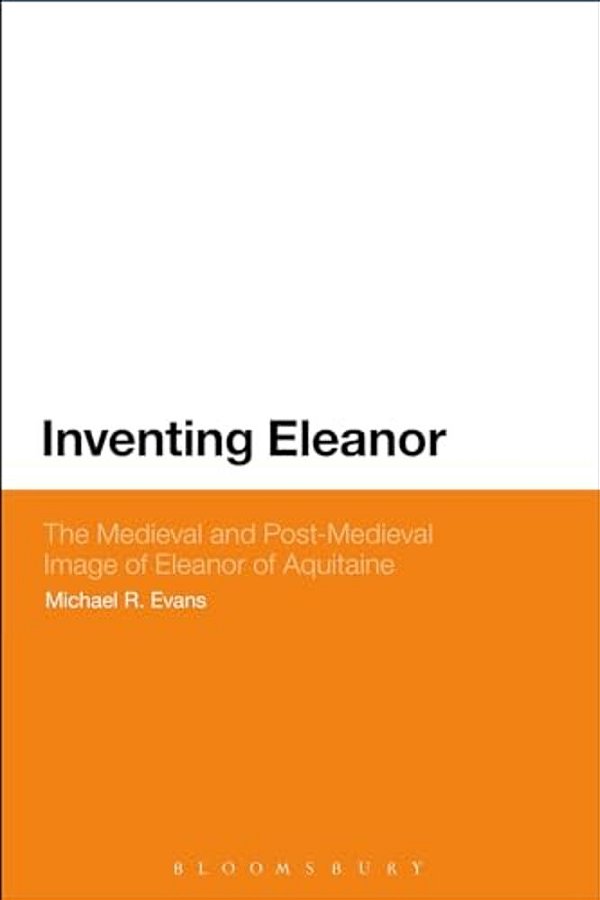 Inventing Eleanor: The Medieval And Post-Medieval Image Of Eleanor Of Aquitaine-..