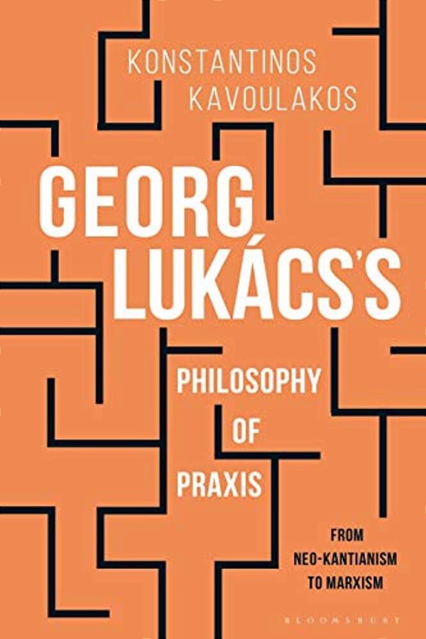 Georg Lukács's Philosophy Of Praxis: From Neo-Kantianism To Marxism-..
