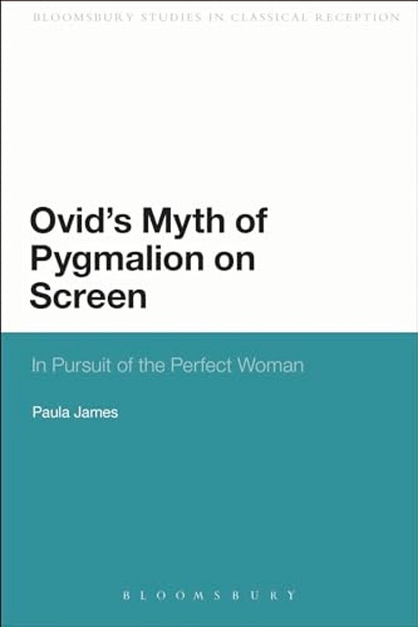 Ovid's Myth Of Pygmalion On Screen: In Pursuit Of The Perfect Woman-..