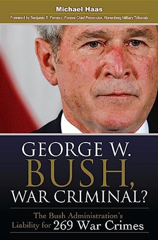 George W. Bush, War Criminal?: The Bush Administration's Liability For 269 War Crimes-..