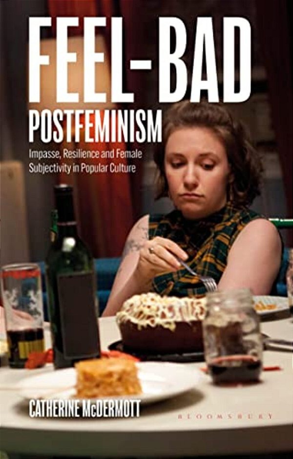 Feel-Bad Postfeminism: Impasse, Resilience And Female Subjectivity In Popular Culture-..