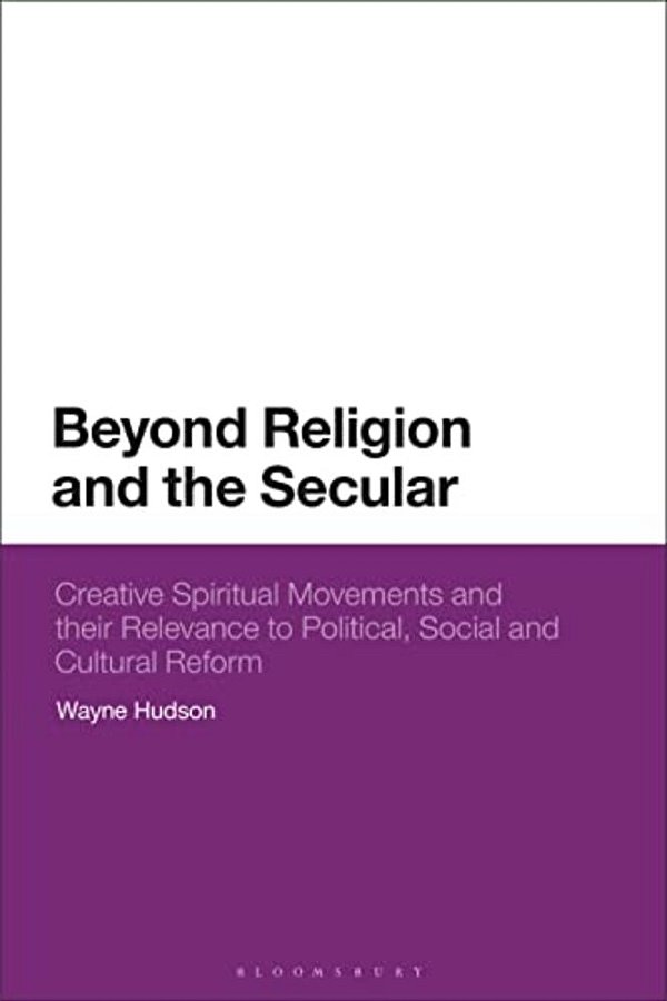 Beyond Religion And The Secular: Creative Spiritual Movements And Their Relevance To Political, Social And Cultural Reform-..
