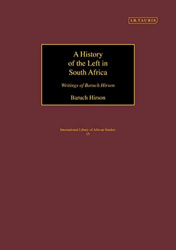 A History Of The Left In South Africa: Writings Of Baruch Hirson-..
