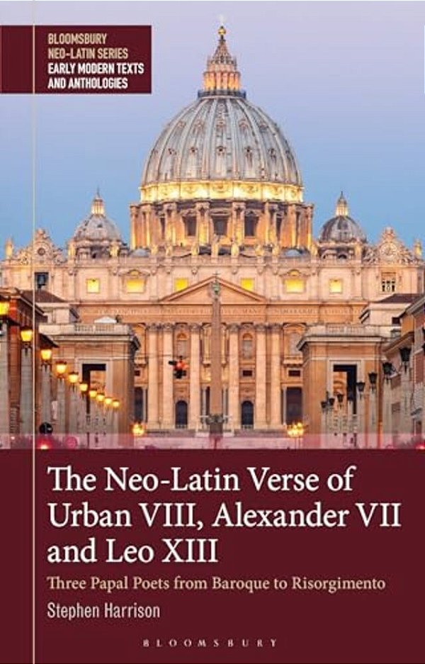The Neo-Latin Verse Of Urban VIII, Alexander VII And Leo XIII: Three Papal Poets From Baroque To Resorgimento-..