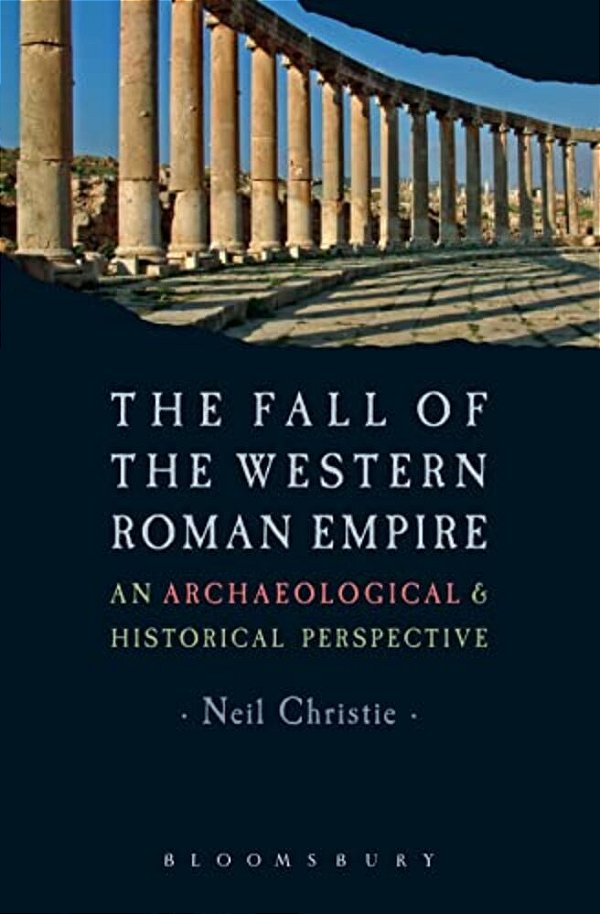The Fall Of The Western Roman Empire: Archaeology, History And The Decline Of Rome-..