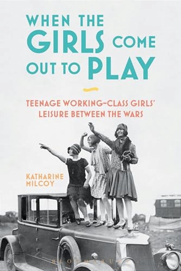 When The Girls Come Out To Play: Teenage Working-Class Girls' Leisure Between The Wars-..