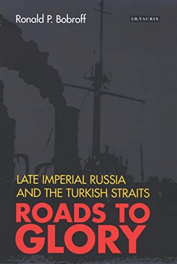 Roads To Glory: Late Imperial Russia And The Turkish Straits-..