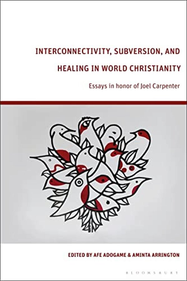 Interconnectivity, Subversion, And Healing In World Christianity: Essays In Honor Of Joel Carpenter-..