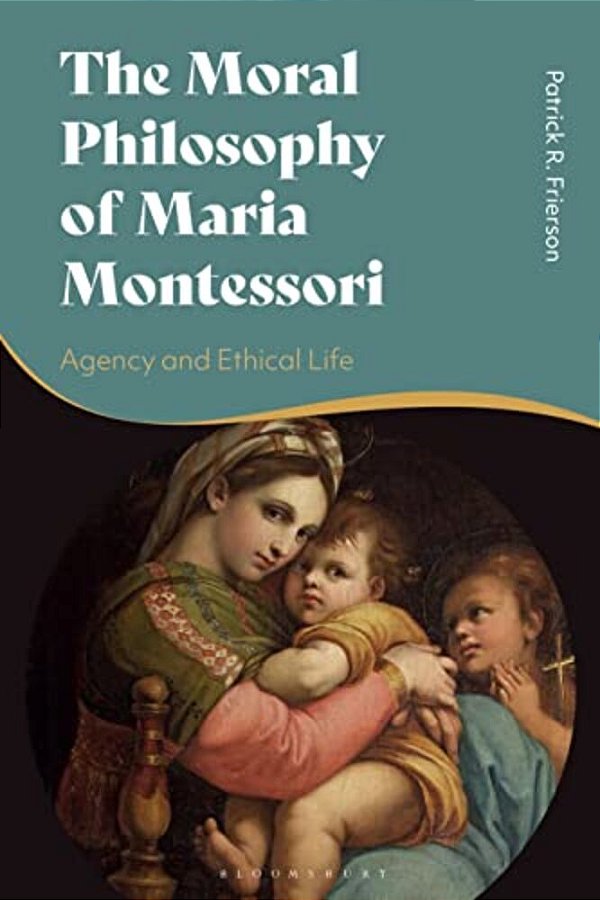 The Moral Philosophy Of Maria Montessori: Agency And Ethical Life-..