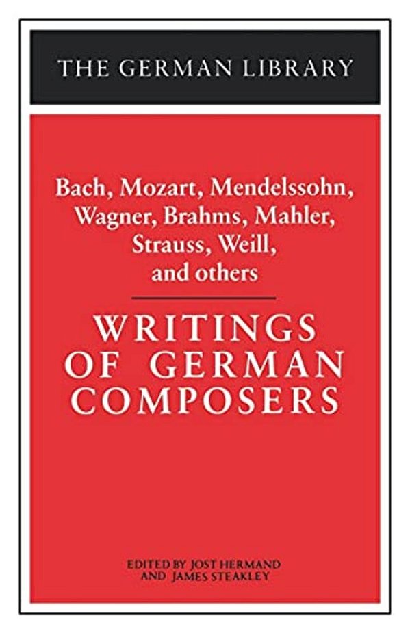 Writings Of German Composers: Bach, Mozart, Mendelssohn, Wagner, Brahms, Mahler, Strauss, Weill, And-..