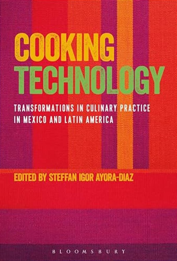 Cooking Technology: Transformations In Culinary Practice In Mexico And Latin America-..