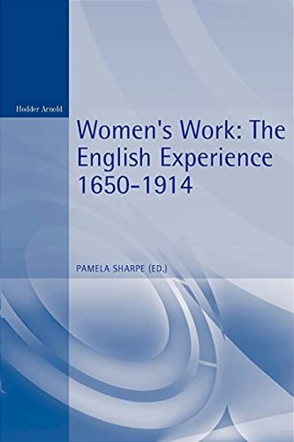 Women's Work: The English Experience 1650-1914-..