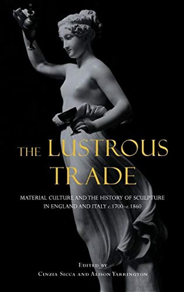 Lustrous Trade: Material Culture And The History Of Sculpture In England And Italy, C.1700-C.1860-..