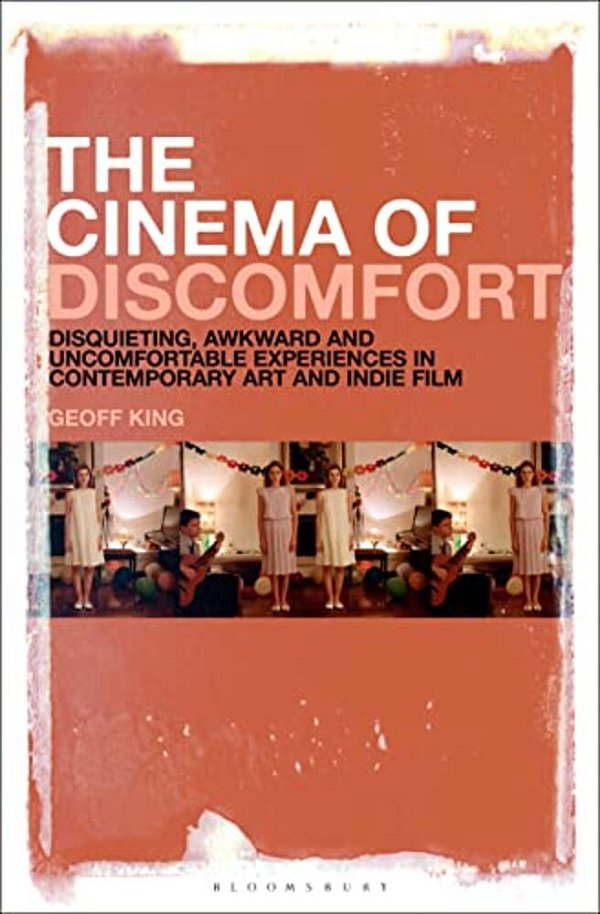 The Cinema Of Discomfort: Disquieting, Awkward And Uncomfortable Experiences In Contemporary Art And Indie Film-..