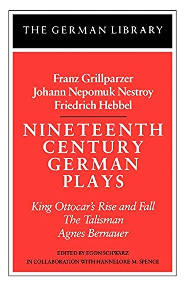 Nineteenth Century German Plays: Fraz Grillparzer, Johann Nepomuk Nestroy, Friedrich Hebbel: King Ottocar's Rise And Fall, The Talisman, Agnes Bernaue-..