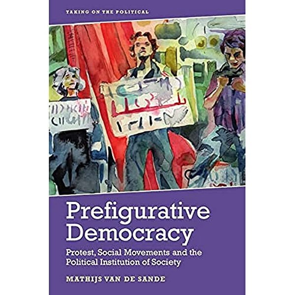 Prefigurative Democracy: Protest, Social Movements And The Political Institution Of Society-..
