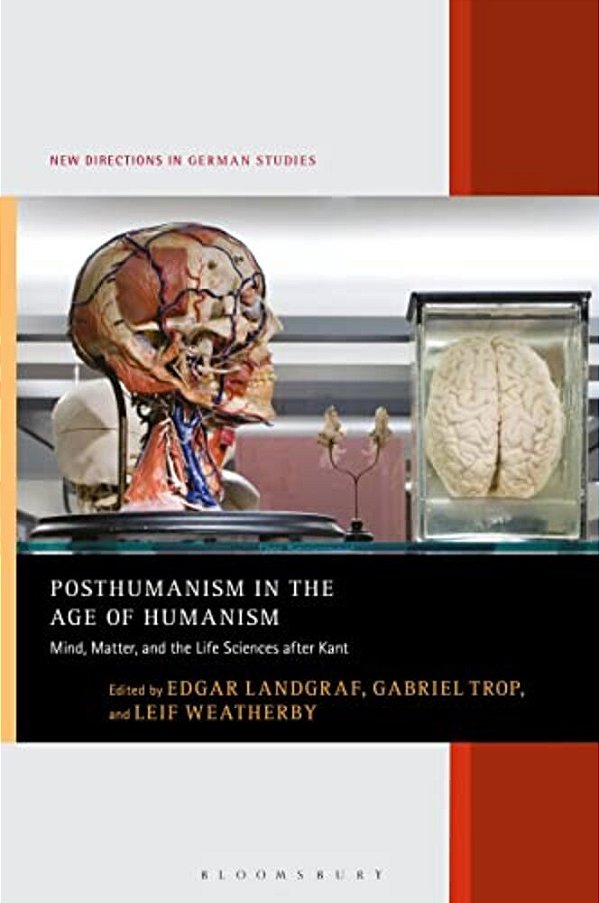 Posthumanism In The Age Of Humanism: Mind, Matter, And The Life Sciences After Kant-..