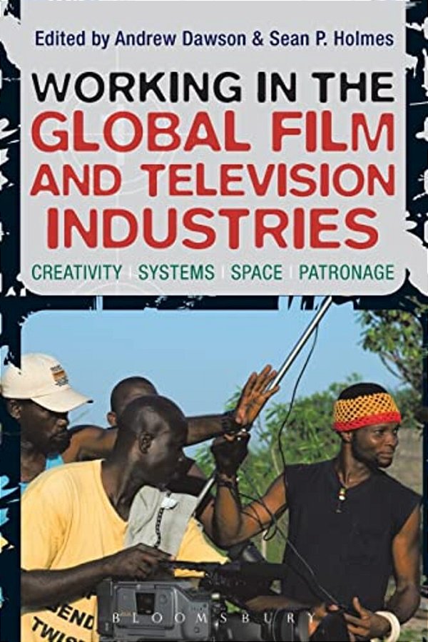 Working In The Global Film And Television Industries: Creativity, Systems, Space, Patronage-..