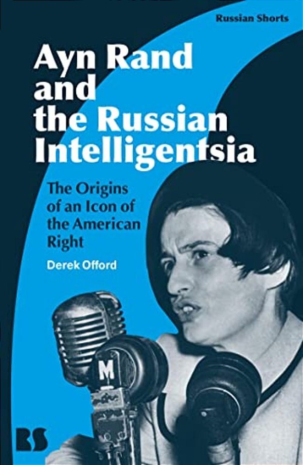 Ayn Rand And The Russian Intelligentsia: The Origins Of An Icon Of The American Right-..