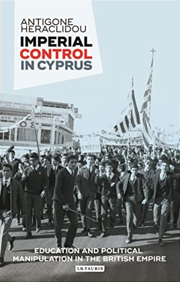 Imperial Control In Cyprus: Education And Political Manipulation In The British Empire-..