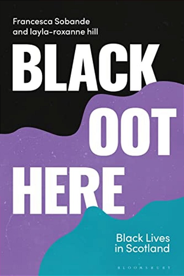 Black Oot Here: Black Lives In Scotland-..