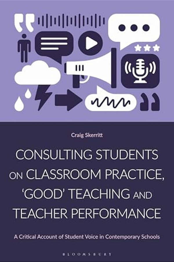 Consulting Students On Classroom Practice, 'Good' Teaching And Teacher Performance: A Critical Account Of Student Voice In Contemporary Schools-..
